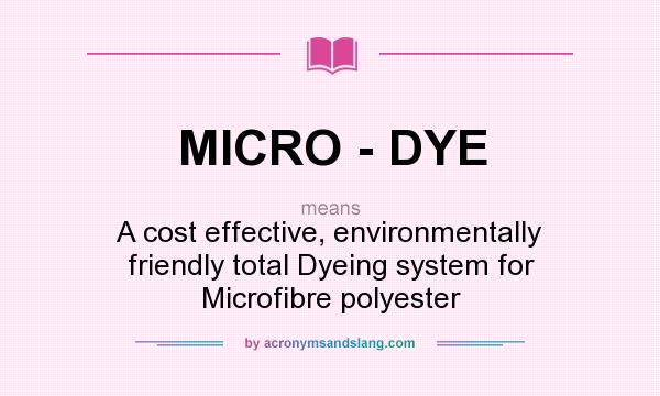 What does MICRO - DYE mean? It stands for A cost effective, environmentally friendly total Dyeing system for Microfibre polyester