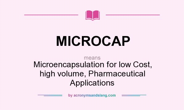 What does MICROCAP mean? It stands for Microencapsulation for low Cost, high volume, Pharmaceutical Applications
