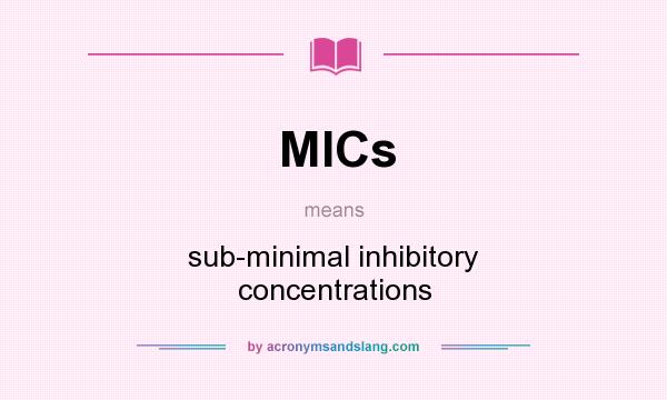 What does MICs mean? It stands for sub-minimal inhibitory concentrations