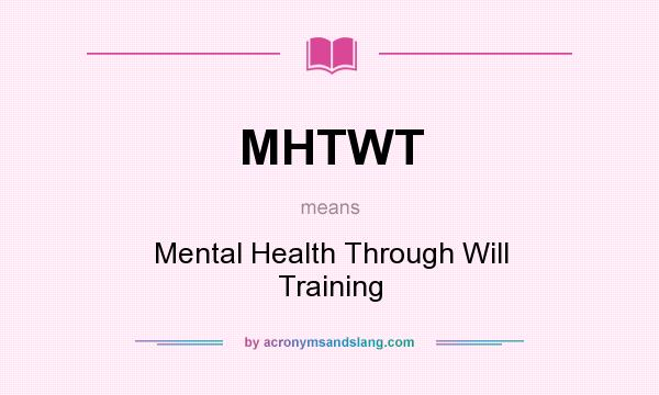 What does MHTWT mean? It stands for Mental Health Through Will Training