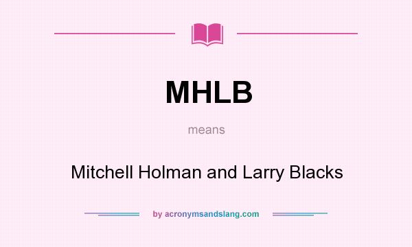 What does MHLB mean? It stands for Mitchell Holman and Larry Blacks