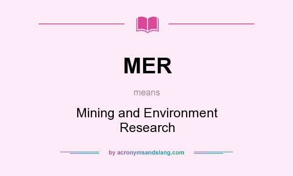 What does MER mean? It stands for Mining and Environment Research