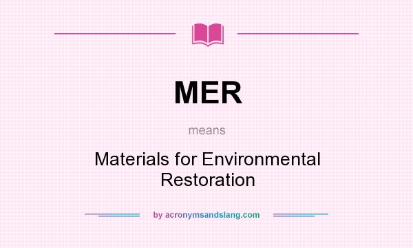 What does MER mean? It stands for Materials for Environmental Restoration