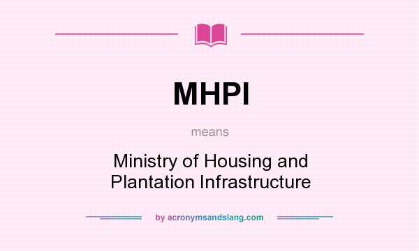 What does MHPI mean? It stands for Ministry of Housing and Plantation Infrastructure