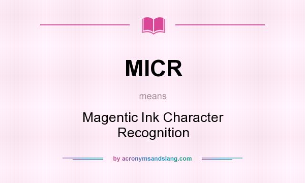 What does MICR mean? It stands for Magentic Ink Character Recognition