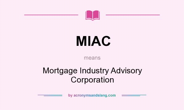 What does MIAC mean? It stands for Mortgage Industry Advisory Corporation