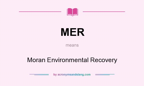 What does MER mean? It stands for Moran Environmental Recovery