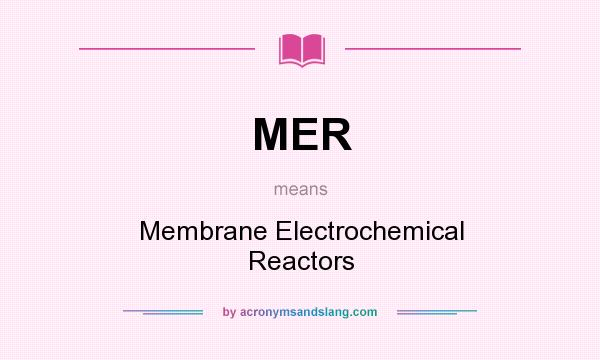 What does MER mean? It stands for Membrane Electrochemical Reactors