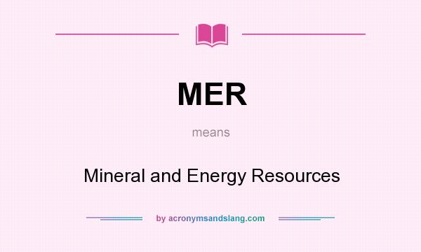What does MER mean? It stands for Mineral and Energy Resources