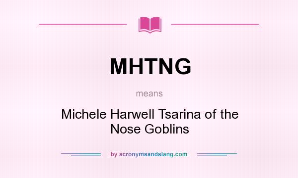 What does MHTNG mean? It stands for Michele Harwell Tsarina of the Nose Goblins