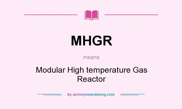 What does MHGR mean? It stands for Modular High temperature Gas Reactor