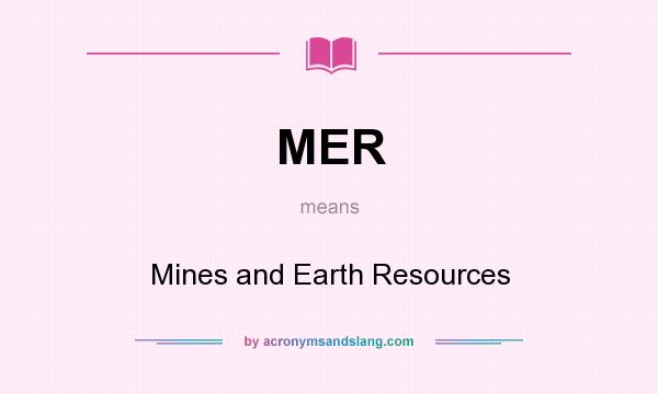 What does MER mean? It stands for Mines and Earth Resources