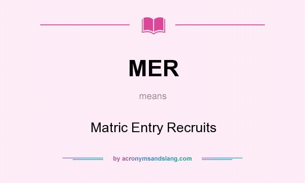 What does MER mean? It stands for Matric Entry Recruits