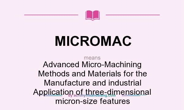 What does MICROMAC mean? It stands for Advanced Micro-Machining Methods and Materials for the Manufacture and industrial Application of three-dimensional micron-size features