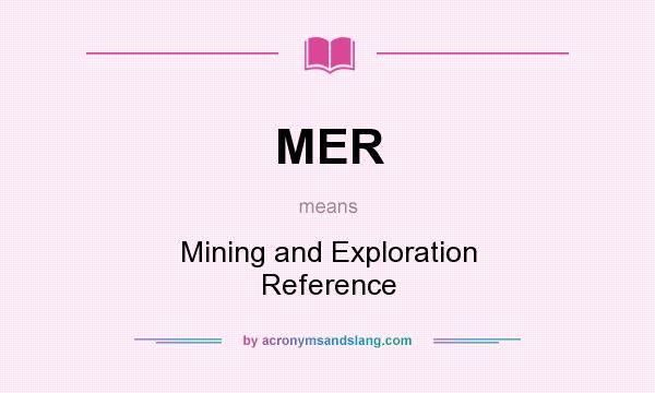 What does MER mean? It stands for Mining and Exploration Reference