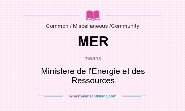 What does MER mean? It stands for Ministere de l`Energie et des Ressources