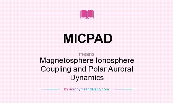 What does MICPAD mean? It stands for Magnetosphere Ionosphere Coupling and Polar Auroral Dynamics