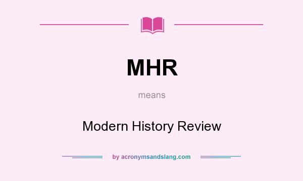 What does MHR mean? It stands for Modern History Review
