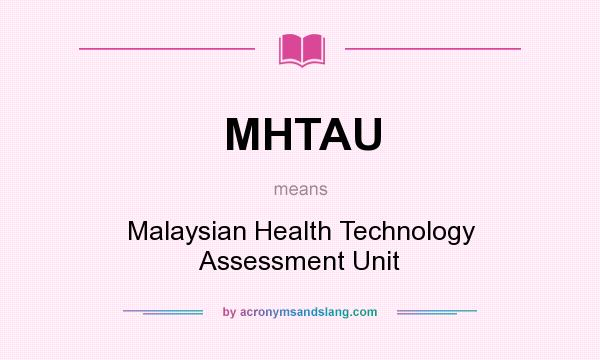 What does MHTAU mean? It stands for Malaysian Health Technology Assessment Unit