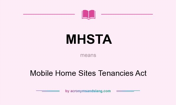 What does MHSTA mean? It stands for Mobile Home Sites Tenancies Act