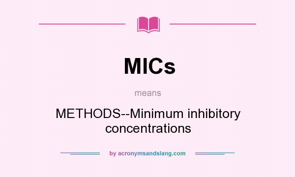 What does MICs mean? It stands for METHODS--Minimum inhibitory concentrations