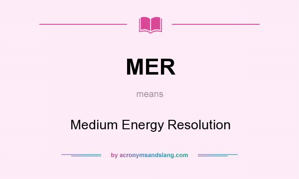 What does MER mean? It stands for Medium Energy Resolution