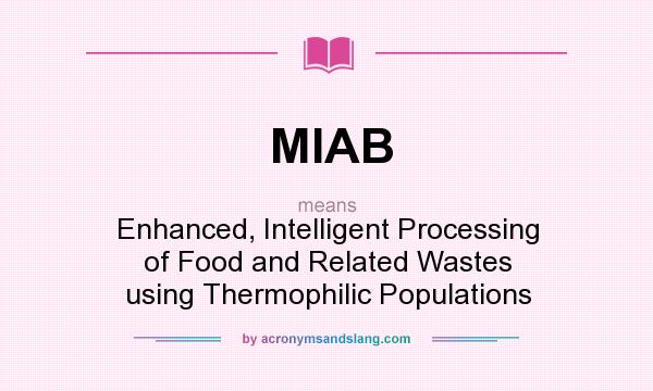 What does MIAB mean? It stands for Enhanced, Intelligent Processing of Food and Related Wastes using Thermophilic Populations