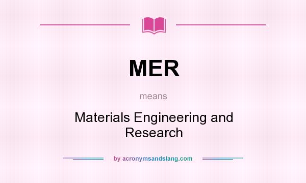 What does MER mean? It stands for Materials Engineering and Research