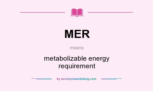 What does MER mean? It stands for metabolizable energy requirement