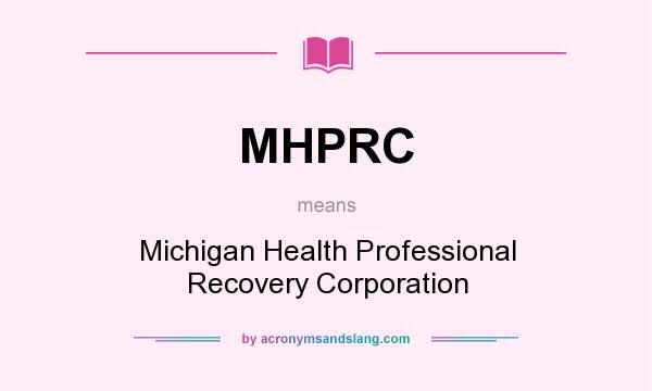 What does MHPRC mean? It stands for Michigan Health Professional Recovery Corporation