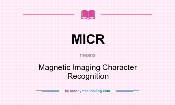 What does MICR mean? It stands for Magnetic Imaging Character Recognition