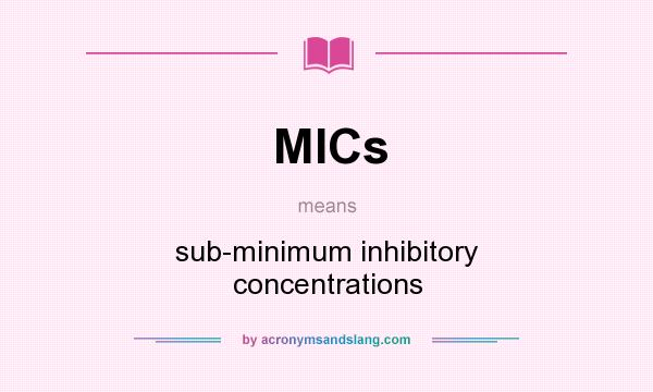 What does MICs mean? It stands for sub-minimum inhibitory concentrations