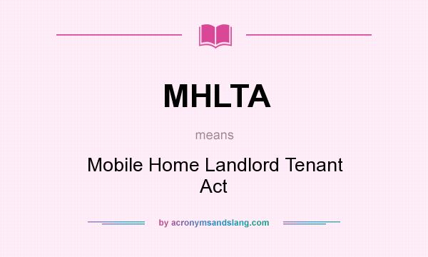 What does MHLTA mean? It stands for Mobile Home Landlord Tenant Act