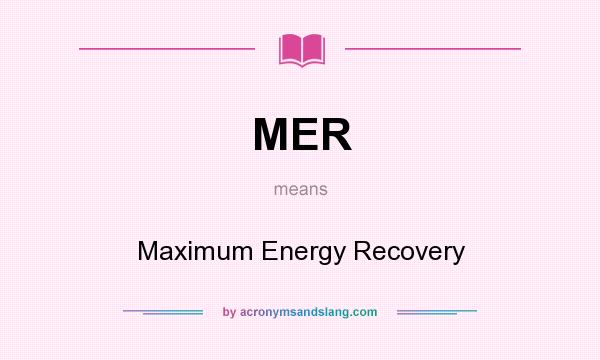 What does MER mean? It stands for Maximum Energy Recovery