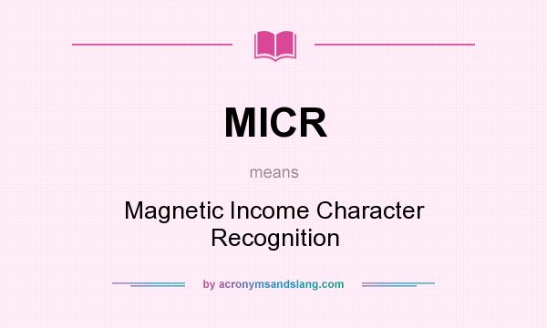 What does MICR mean? It stands for Magnetic Income Character Recognition