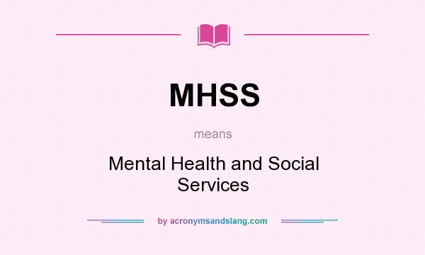 What does MHSS mean? It stands for Mental Health and Social Services