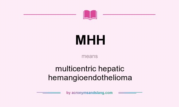 What does MHH mean? It stands for multicentric hepatic hemangioendothelioma