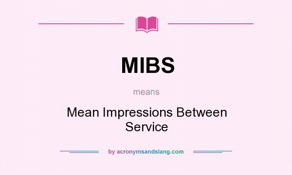 What does MIBS mean? It stands for Mean Impressions Between Service