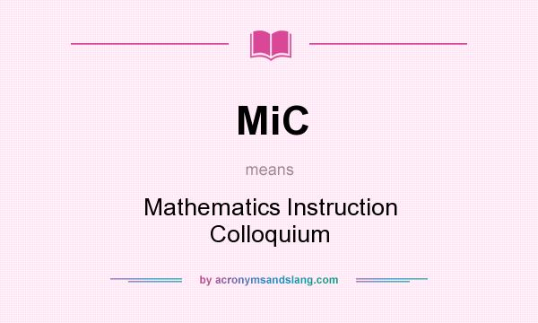 What does MiC mean? It stands for Mathematics Instruction Colloquium