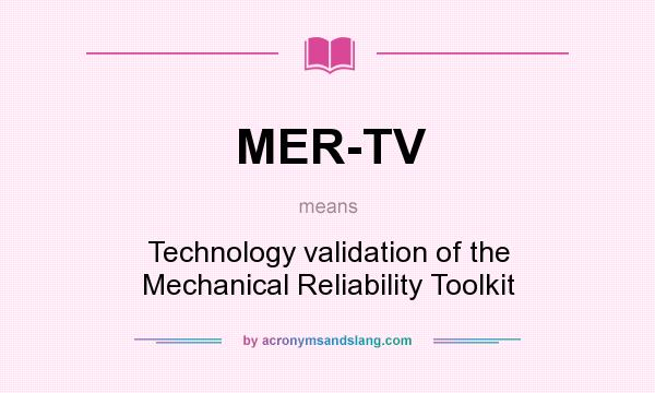 What does MER-TV mean? It stands for Technology validation of the Mechanical Reliability Toolkit
