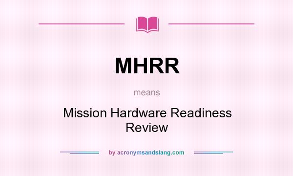 What does MHRR mean? It stands for Mission Hardware Readiness Review