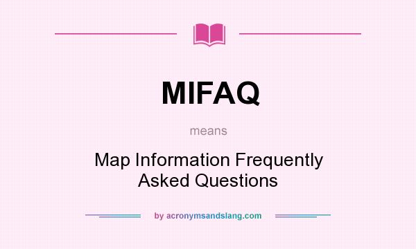 What does MIFAQ mean? It stands for Map Information Frequently Asked Questions