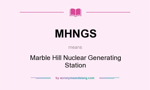What does MHNGS mean? It stands for Marble Hill Nuclear Generating Station