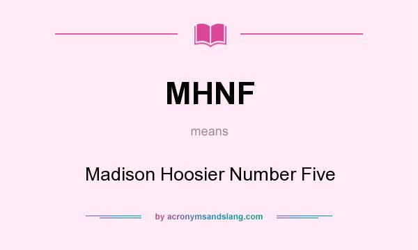 What does MHNF mean? It stands for Madison Hoosier Number Five