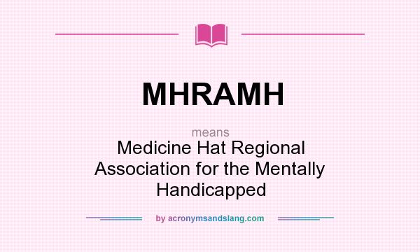 What does MHRAMH mean? It stands for Medicine Hat Regional Association for the Mentally Handicapped