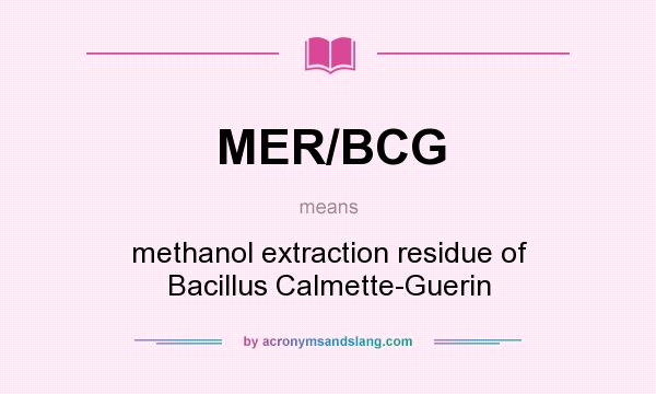 What does MER/BCG mean? It stands for methanol extraction residue of Bacillus Calmette-Guerin