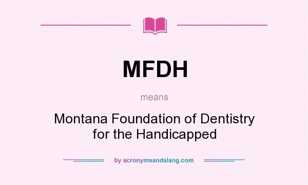 What does MFDH mean? It stands for Montana Foundation of Dentistry for the Handicapped