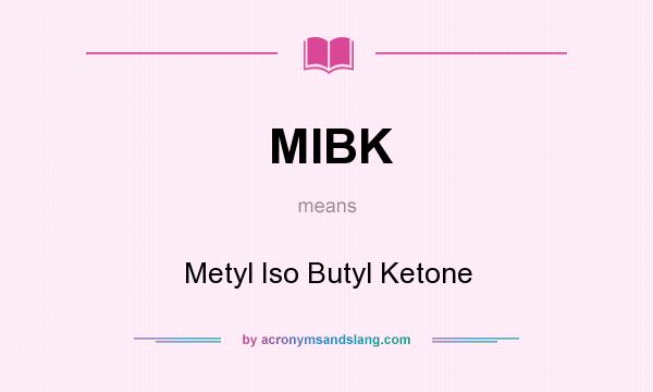 What does MIBK mean? It stands for Metyl Iso Butyl Ketone