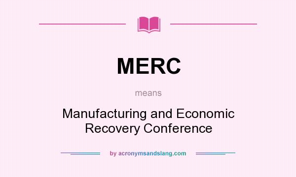 What does MERC mean? It stands for Manufacturing and Economic Recovery Conference