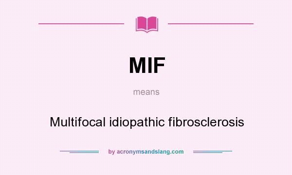 What does MIF mean? It stands for Multifocal idiopathic fibrosclerosis
